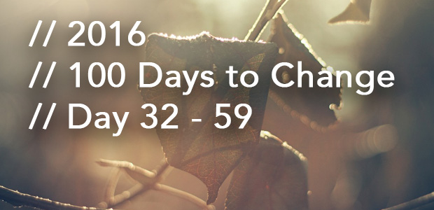 100 Days to Change // Day 32 – 59
