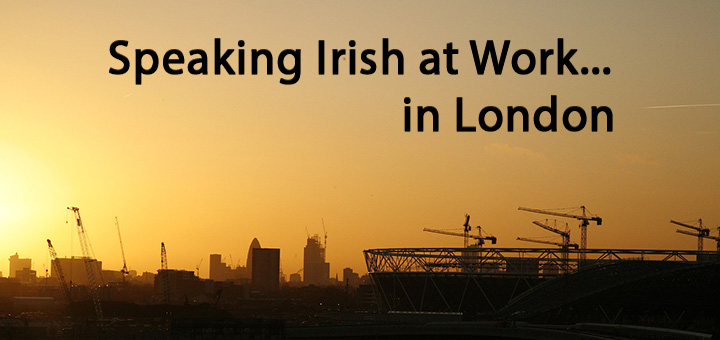 Speaking Irish at Work – in London